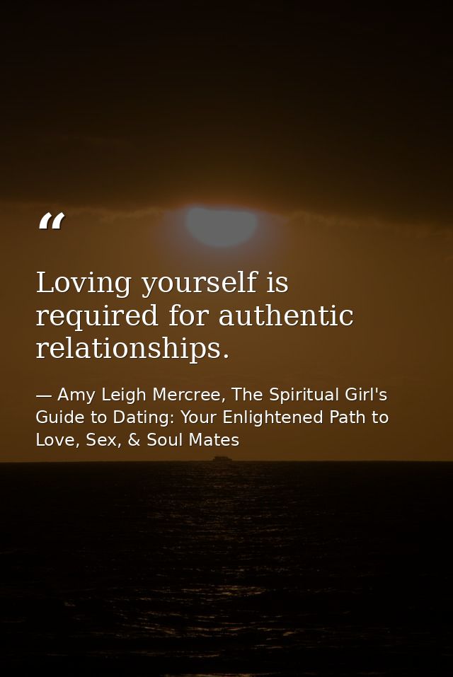 Loving yourself is required for authentic relationships. — Amy Leigh Mercree, The Spiritual Girl's Guide to Dating: Your Enlightened Path to Love, Sex, & Soul Mates