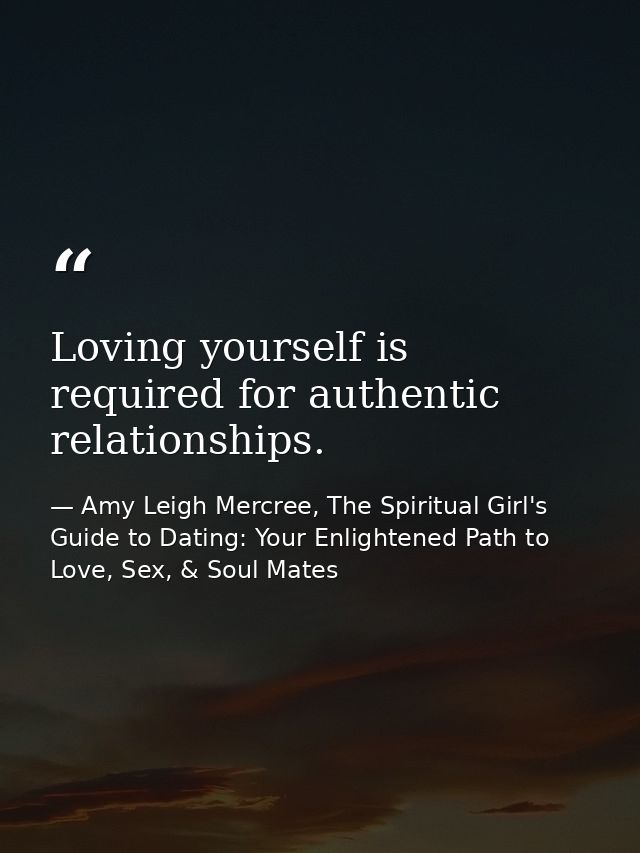 Loving yourself is required for authentic relationships. — Amy Leigh Mercree, The Spiritual Girl's Guide to Dating: Your Enlightened Path to Love, Sex, & Soul Mates
