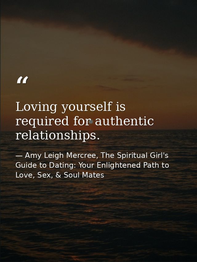 Loving yourself is required for authentic relationships. — Amy Leigh Mercree, The Spiritual Girl's Guide to Dating: Your Enlightened Path to Love, Sex, & Soul Mates