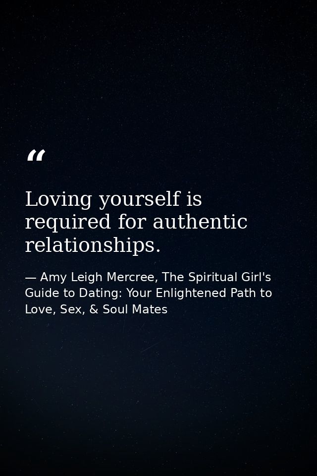 Loving yourself is required for authentic relationships. — Amy Leigh Mercree, The Spiritual Girl's Guide to Dating: Your Enlightened Path to Love, Sex, & Soul Mates