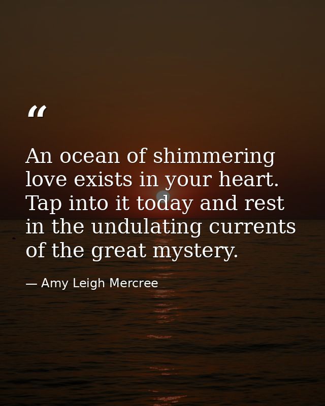 An ocean of shimmering love exists in your heart. Tap into it today and rest in the undulating currents of the great mys — Amy Leigh Mercree