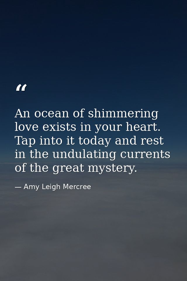 An ocean of shimmering love exists in your heart. Tap into it today and rest in the undulating currents of the great mys — Amy Leigh Mercree