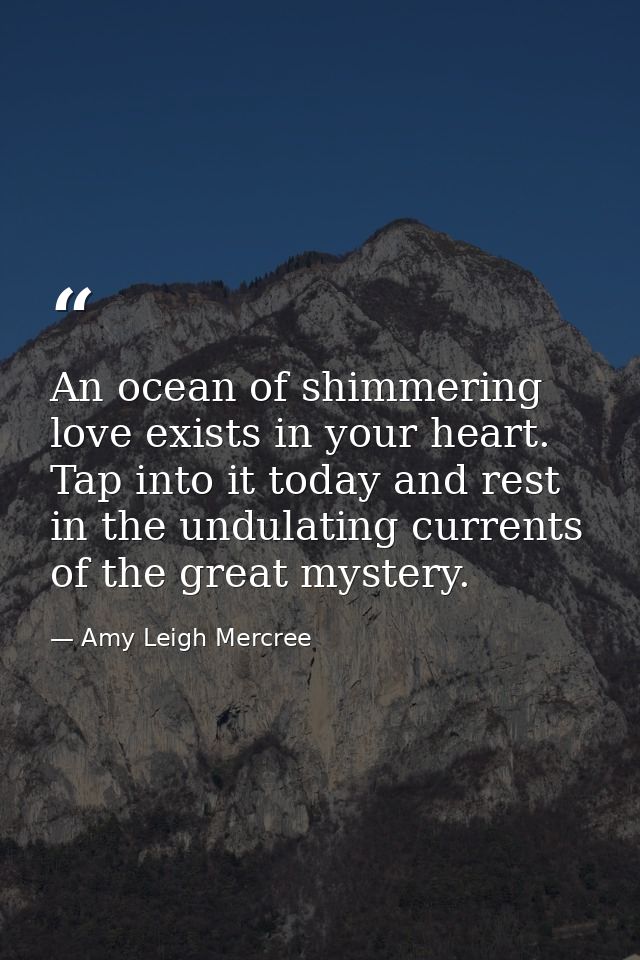 An ocean of shimmering love exists in your heart. Tap into it today and rest in the undulating currents of the great mys — Amy Leigh Mercree