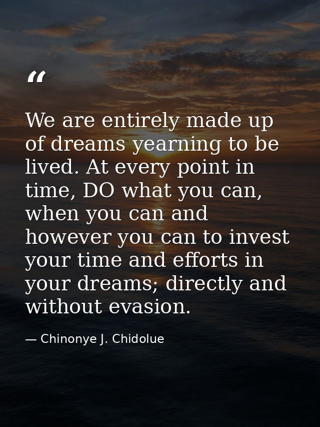 We are entirely made up of dreams yearning to be lived. At every point in time, DO what you can, when you can and howeve — Chinonye J. Chidolue