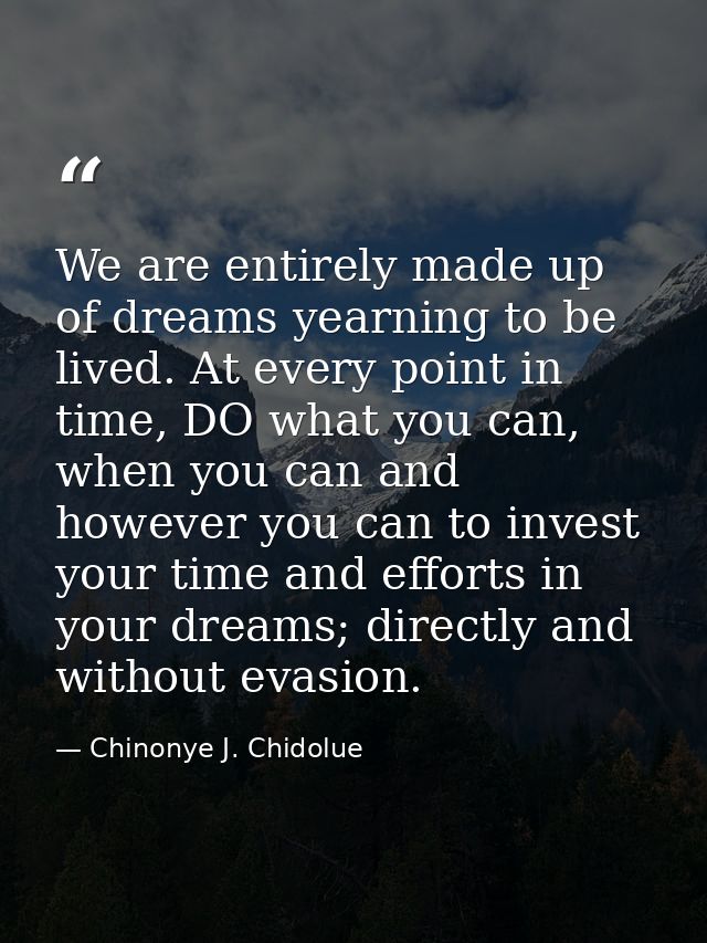 We are entirely made up of dreams yearning to be lived. At every point in time, DO what you can, when you can and howeve — Chinonye J. Chidolue