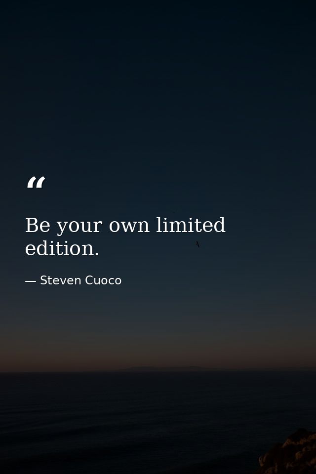 Be your own limited edition. — Steven Cuoco