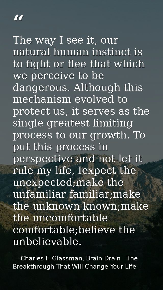 The way I see it, our natural human instinct is to fight or flee that which we perceive to be dangerous. Although this m — Charles F. Glassman, Brain Drain   The Breakthrough That Will Change Your Life