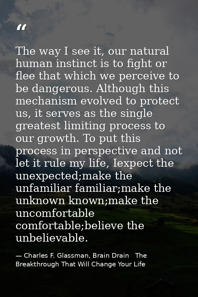 The way I see it, our natural human instinct is to fight or flee that which we perceive to be dangerous. Although this m — Charles F. Glassman, Brain Drain   The Breakthrough That Will Change Your Life