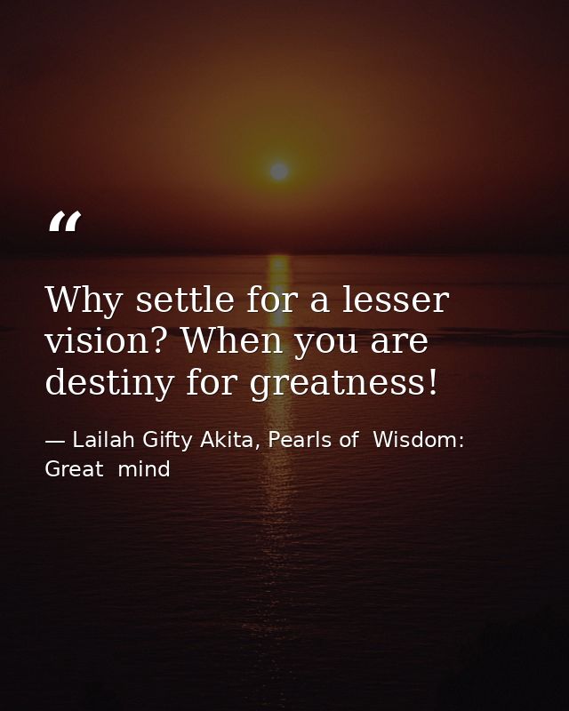 Why settle for a lesser vision? When you are destiny for greatness! — Lailah Gifty Akita, Pearls of  Wisdom: Great  mind