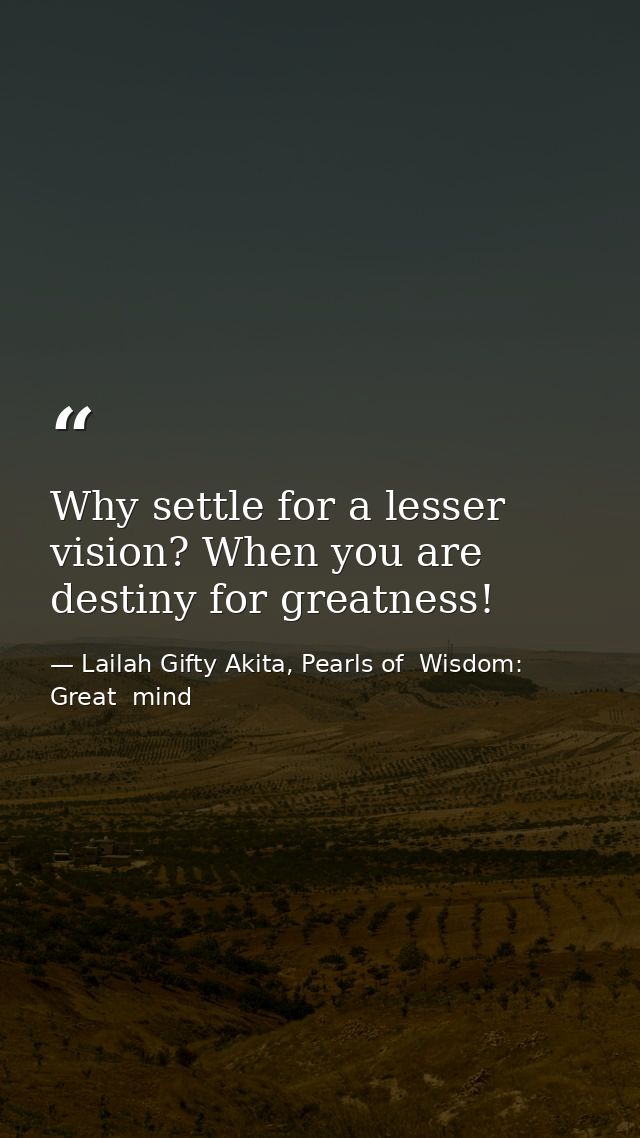 Why settle for a lesser vision? When you are destiny for greatness! — Lailah Gifty Akita, Pearls of  Wisdom: Great  mind