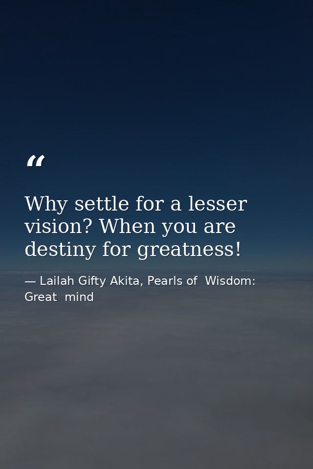 Why settle for a lesser vision? When you are destiny for greatness! — Lailah Gifty Akita, Pearls of  Wisdom: Great  mind