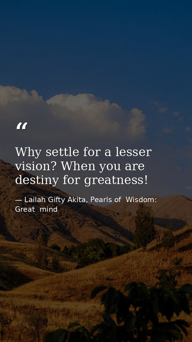 Why settle for a lesser vision? When you are destiny for greatness! — Lailah Gifty Akita, Pearls of  Wisdom: Great  mind