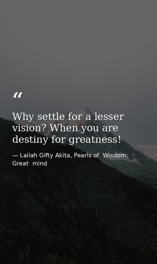 Why settle for a lesser vision? When you are destiny for greatness! — Lailah Gifty Akita, Pearls of  Wisdom: Great  mind
