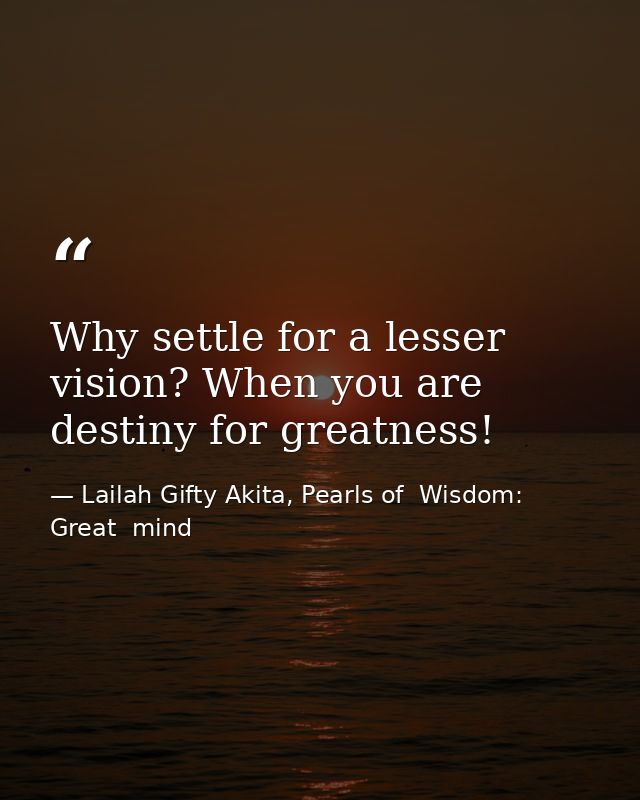 Why settle for a lesser vision? When you are destiny for greatness! — Lailah Gifty Akita, Pearls of  Wisdom: Great  mind