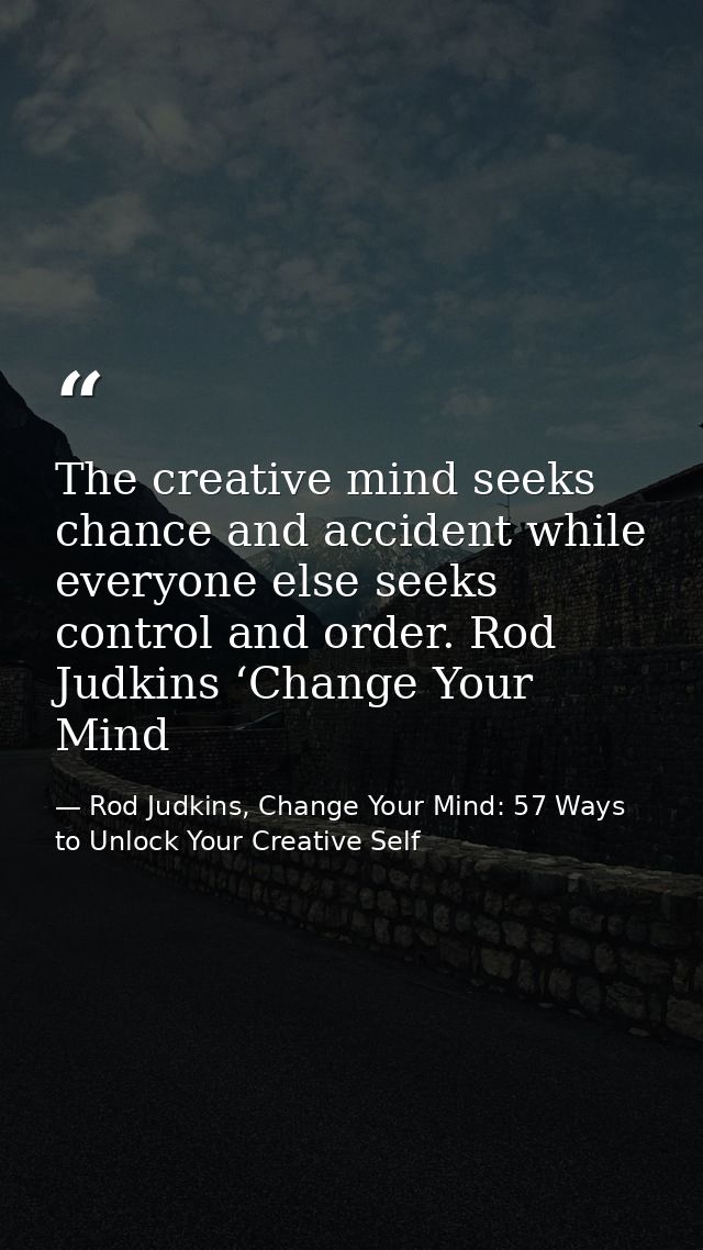 The creative mind seeks chance and accident while everyone else seeks control and order. Rod Judkins ‘Change Your Mind — Rod Judkins, Change Your Mind: 57 Ways to Unlock Your Creative Self