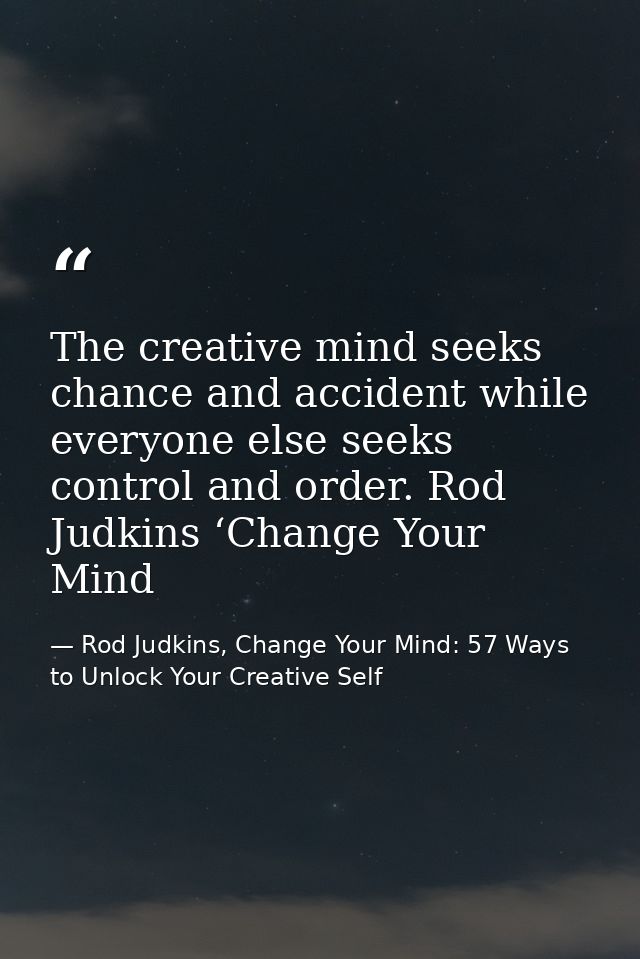 The creative mind seeks chance and accident while everyone else seeks control and order. Rod Judkins ‘Change Your Mind — Rod Judkins, Change Your Mind: 57 Ways to Unlock Your Creative Self