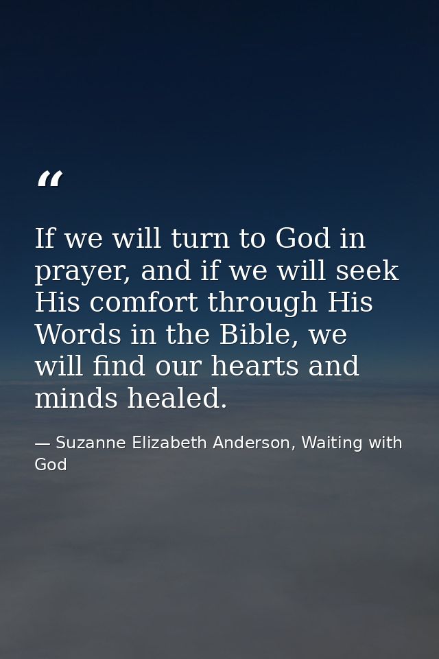 If we will turn to God in prayer, and if we will seek His comfort through His Words in the Bible, we will find our heart — Suzanne Elizabeth Anderson, Waiting with God