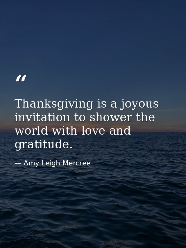 Thanksgiving is a joyous invitation to shower the world with love and gratitude. — Amy Leigh Mercree