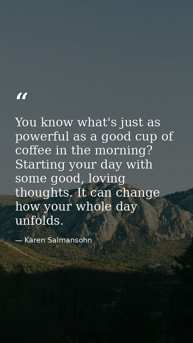 You know what's just as powerful as a good cup of coffee in the morning? Starting your day with some good, loving though — Karen Salmansohn