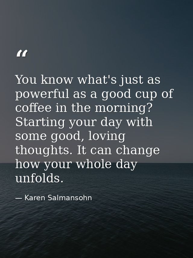 You know what's just as powerful as a good cup of coffee in the morning? Starting your day with some good, loving though — Karen Salmansohn