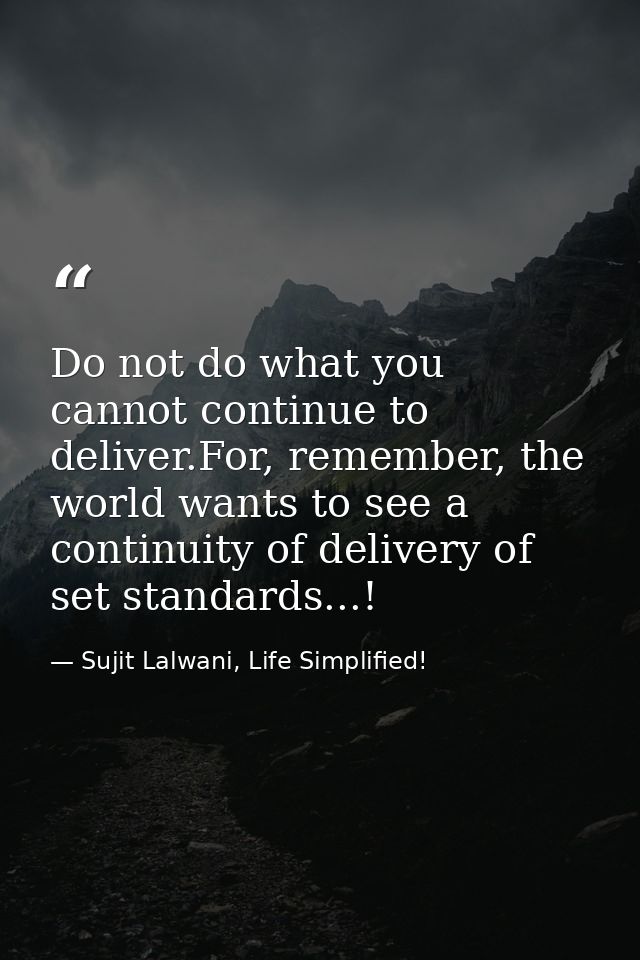 Do not do what you cannot continue to deliver.For, remember, the world wants to see a continuity of delivery of set stan — Sujit Lalwani, Life Simplified!