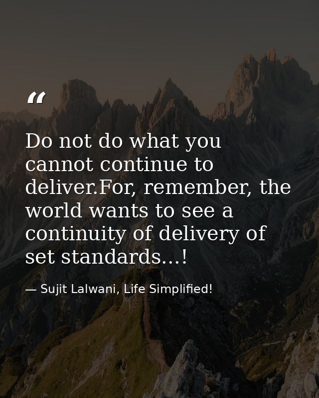 Do not do what you cannot continue to deliver.For, remember, the world wants to see a continuity of delivery of set stan — Sujit Lalwani, Life Simplified!