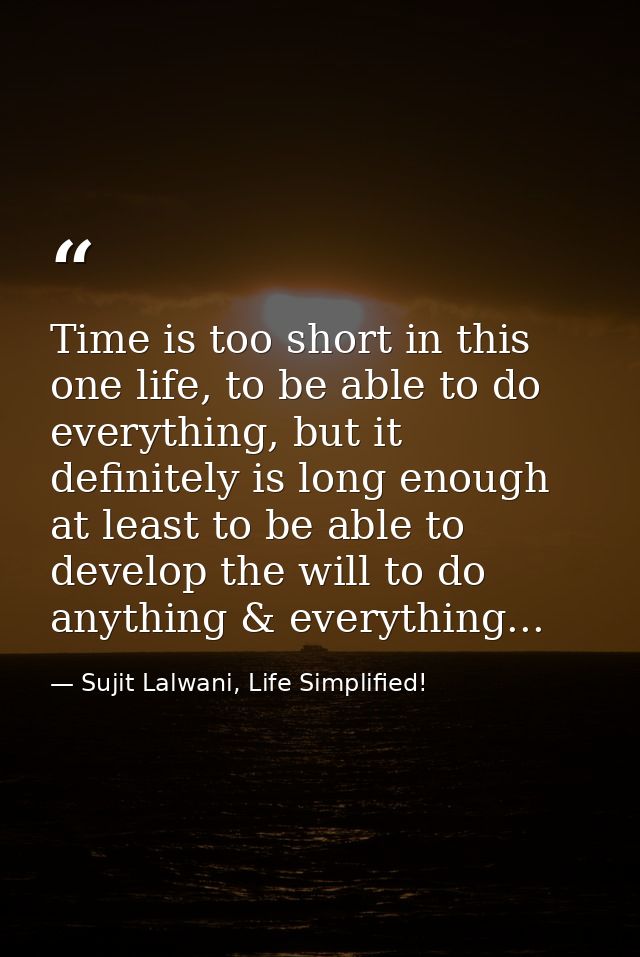 Time is too short in this one life, to be able to do everything, but it definitely is long enough at least to be able to — Sujit Lalwani, Life Simplified!
