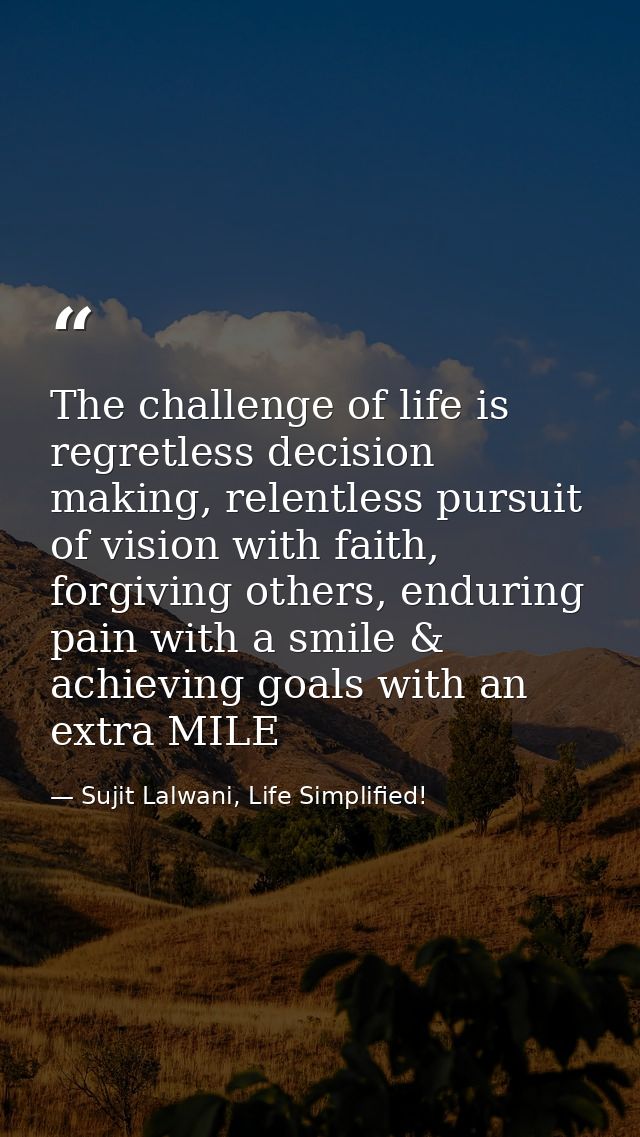 The challenge of life is regretless decision making, relentless pursuit of vision with faith, forgiving others, enduring — Sujit Lalwani, Life Simplified!