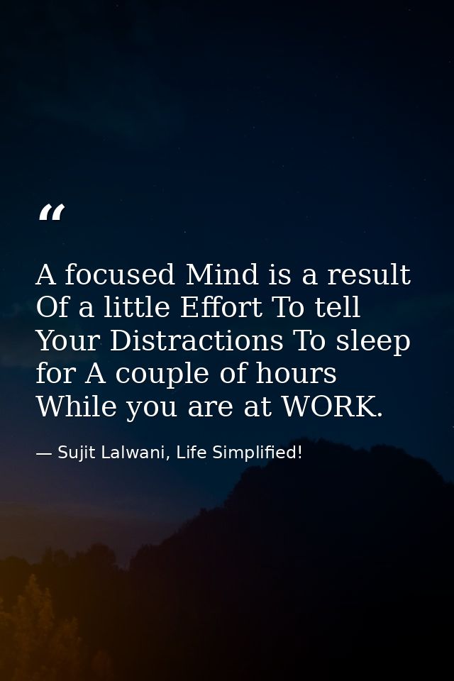 A focused Mind is a result Of a little Effort To tell Your Distractions To sleep for A couple of hours While you are at  — Sujit Lalwani, Life Simplified!