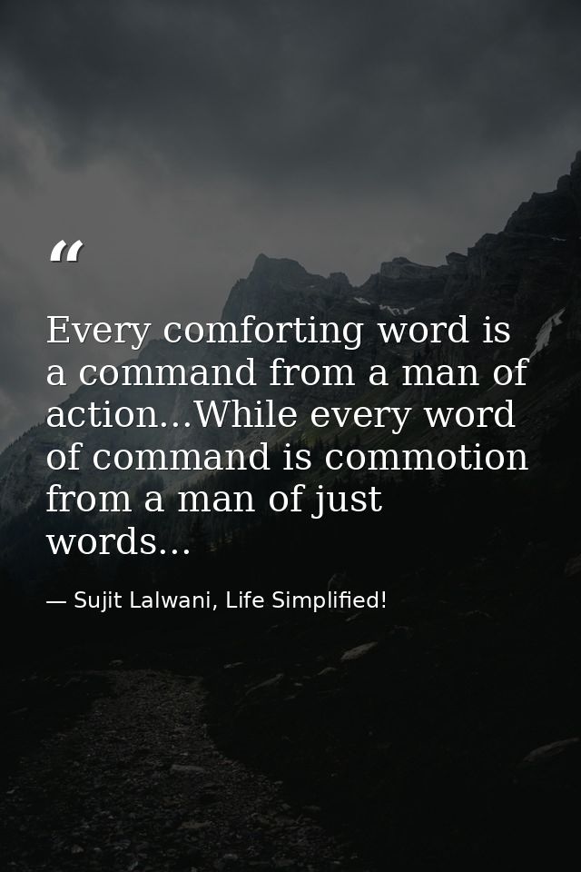 Every comforting word is a command from a man of action...While every word of command is commotion from a man of just wo — Sujit Lalwani, Life Simplified!