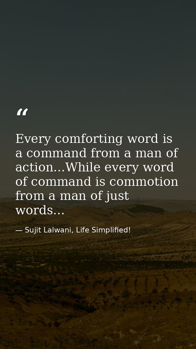 Every comforting word is a command from a man of action...While every word of command is commotion from a man of just wo — Sujit Lalwani, Life Simplified!