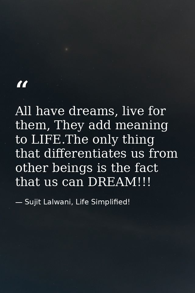 All have dreams, live for them, They add meaning to LIFE.The only thing that differentiates us from other beings is the  — Sujit Lalwani, Life Simplified!