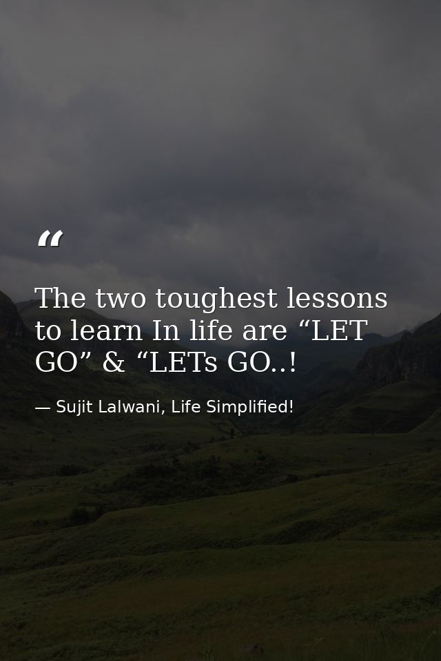 The two toughest lessons to learn In life are “LET GO” & “LETs GO..! — Sujit Lalwani, Life Simplified!