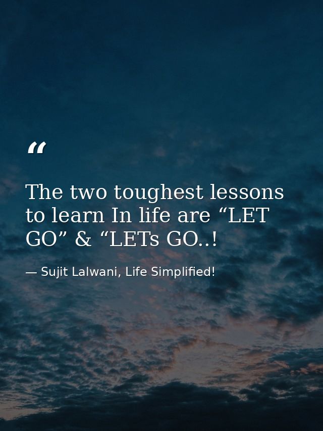 The two toughest lessons to learn In life are “LET GO” & “LETs GO..! — Sujit Lalwani, Life Simplified!