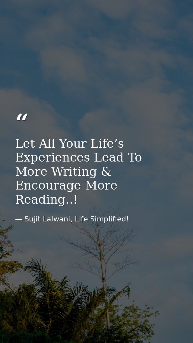 Let All Your Life’s Experiences Lead To More Writing & Encourage More Reading..! — Sujit Lalwani, Life Simplified!