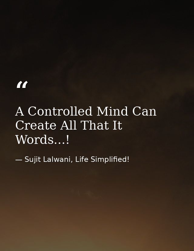 A Controlled Mind Can Create All That It Words...! — Sujit Lalwani, Life Simplified!