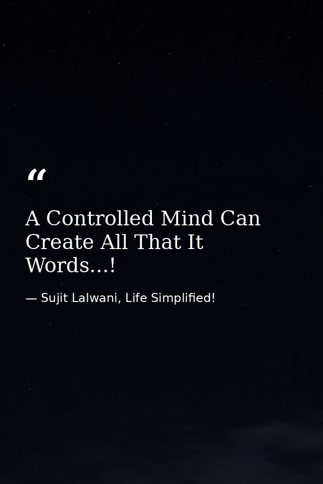 A Controlled Mind Can Create All That It Words...! — Sujit Lalwani, Life Simplified!
