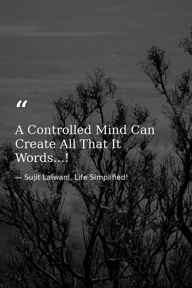 A Controlled Mind Can Create All That It Words...! — Sujit Lalwani, Life Simplified!