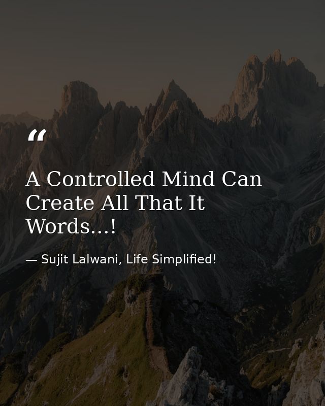 A Controlled Mind Can Create All That It Words...! — Sujit Lalwani, Life Simplified!