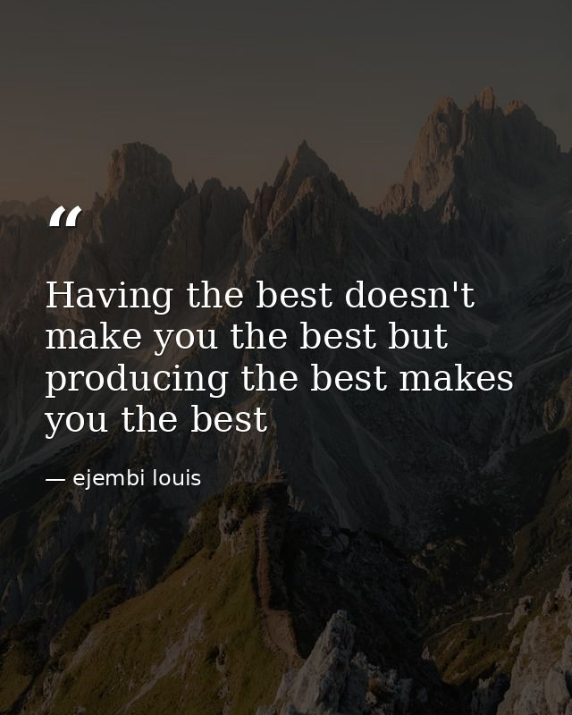 Having the best doesn't make you the best but producing the best makes you the best — ejembi louis