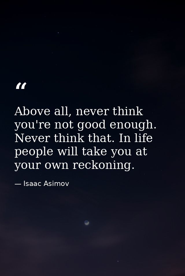 Above all, never think you're not good enough. Never think that. In life people will take you at your own reckoning. — Isaac Asimov