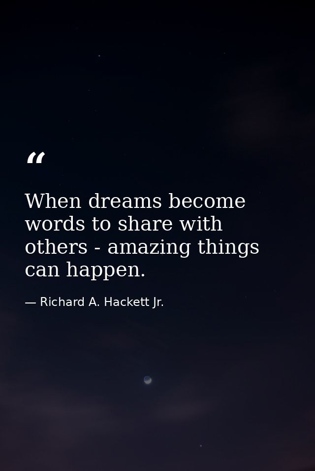 When dreams become words to share with others - amazing things can happen. — Richard A. Hackett Jr.