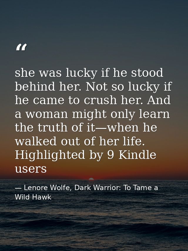 she was lucky if he stood behind her. Not so lucky if he came to crush her. And a woman might only learn the truth of it — Lenore Wolfe, Dark Warrior: To Tame a Wild Hawk