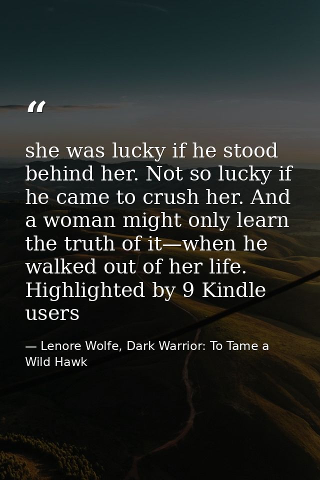 she was lucky if he stood behind her. Not so lucky if he came to crush her. And a woman might only learn the truth of it — Lenore Wolfe, Dark Warrior: To Tame a Wild Hawk