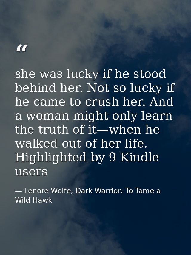 she was lucky if he stood behind her. Not so lucky if he came to crush her. And a woman might only learn the truth of it — Lenore Wolfe, Dark Warrior: To Tame a Wild Hawk