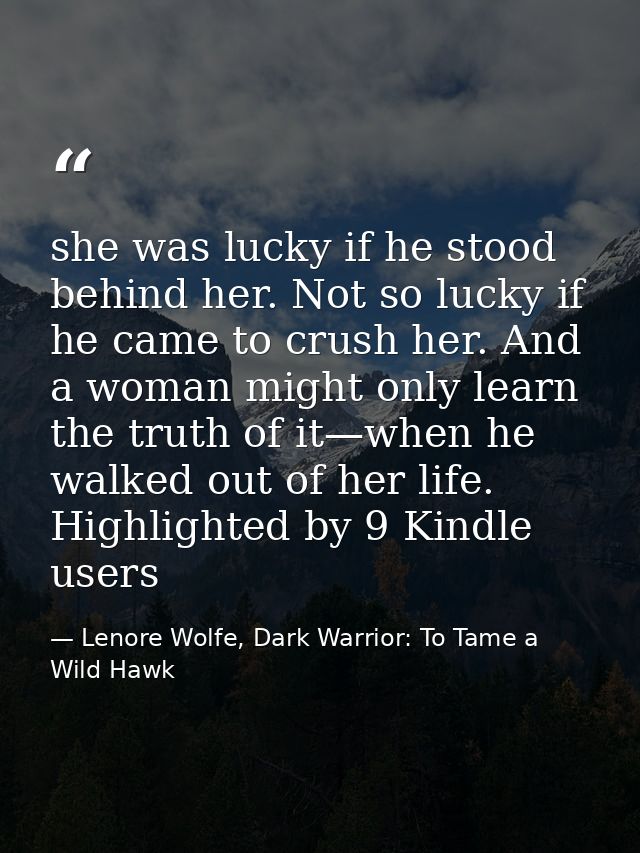 she was lucky if he stood behind her. Not so lucky if he came to crush her. And a woman might only learn the truth of it — Lenore Wolfe, Dark Warrior: To Tame a Wild Hawk