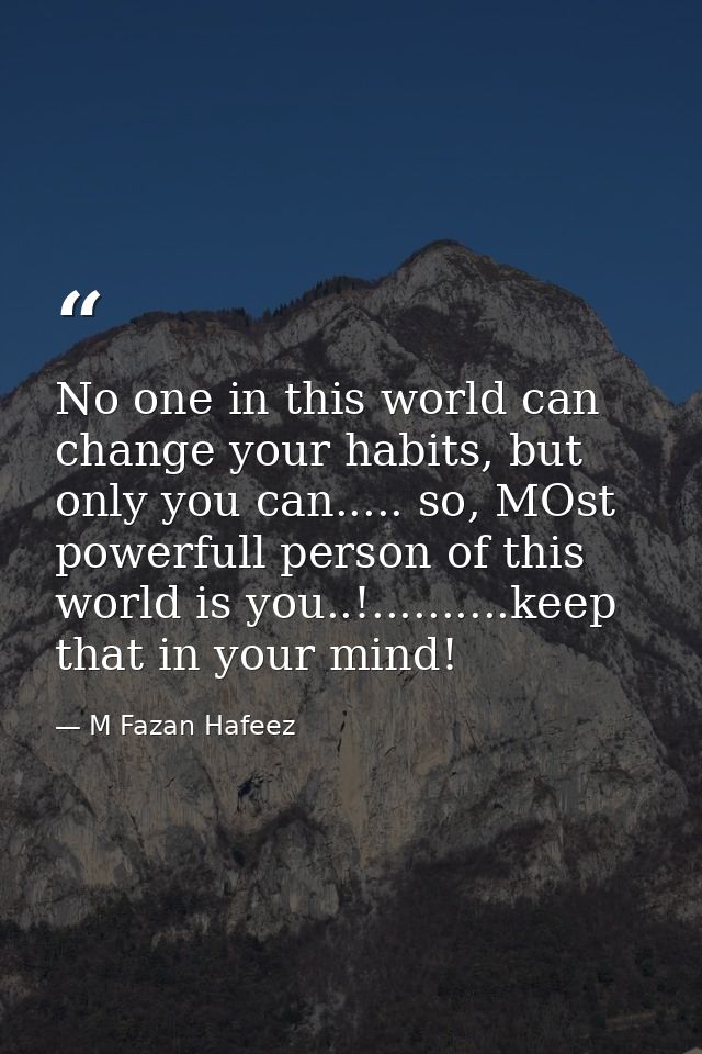 No one in this world can change your habits, but only you can..... so, MOst powerfull person of this world is you..!.... — M Fazan Hafeez