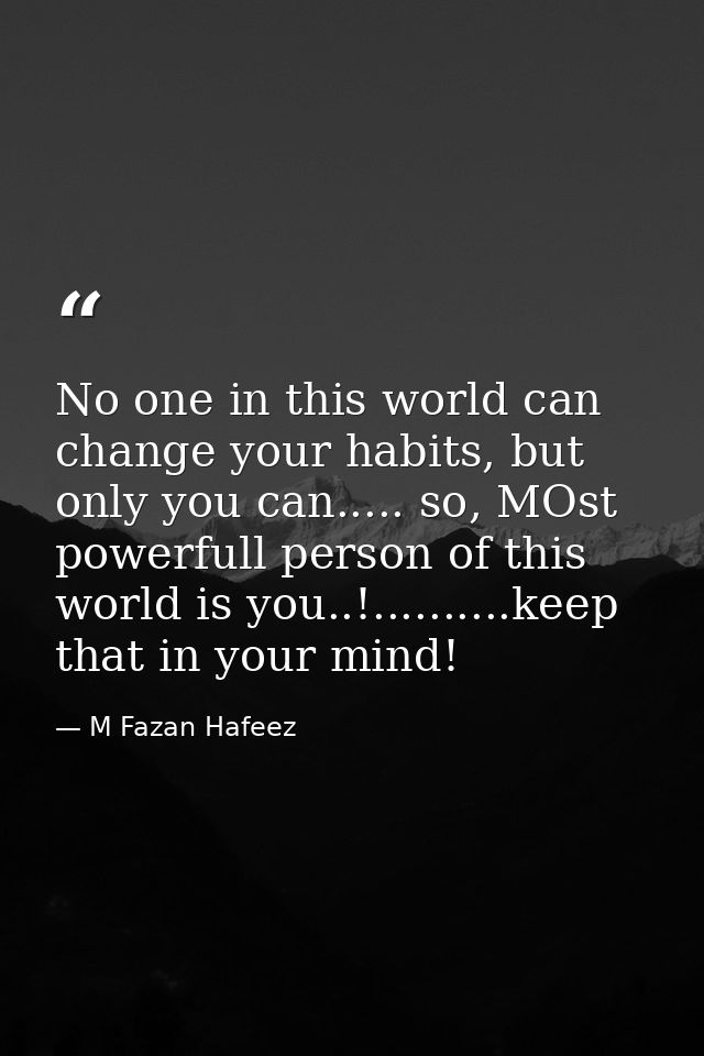 No one in this world can change your habits, but only you can..... so, MOst powerfull person of this world is you..!.... — M Fazan Hafeez