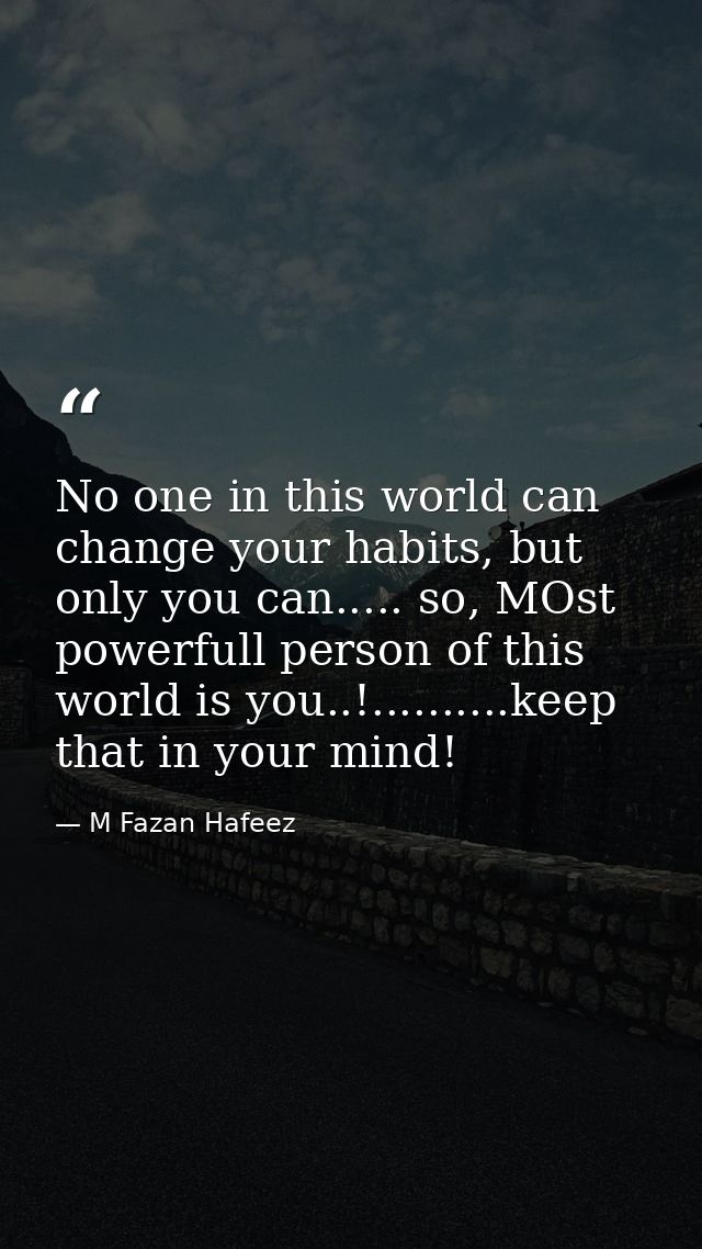 No one in this world can change your habits, but only you can..... so, MOst powerfull person of this world is you..!.... — M Fazan Hafeez
