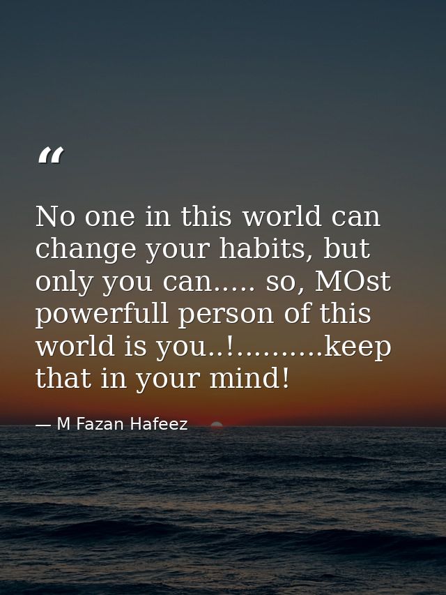 No one in this world can change your habits, but only you can..... so, MOst powerfull person of this world is you..!.... — M Fazan Hafeez